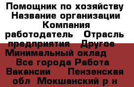 Помощник по хозяйству › Название организации ­ Компания-работодатель › Отрасль предприятия ­ Другое › Минимальный оклад ­ 1 - Все города Работа » Вакансии   . Пензенская обл.,Мокшанский р-н